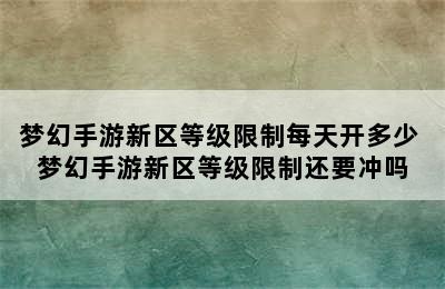 梦幻手游新区等级限制每天开多少 梦幻手游新区等级限制还要冲吗